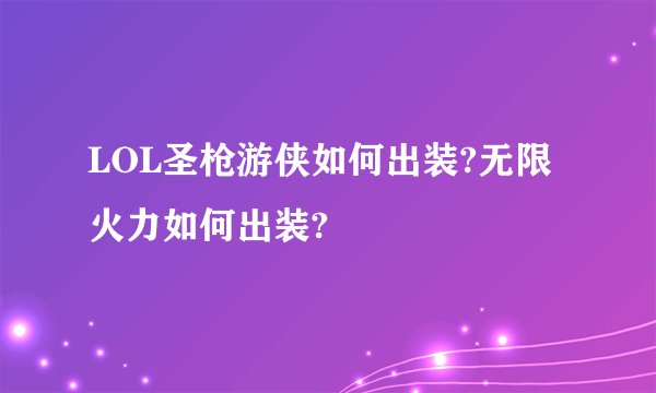 LOL圣枪游侠如何出装?无限火力如何出装?