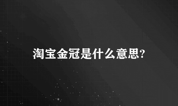 淘宝金冠是什么意思?