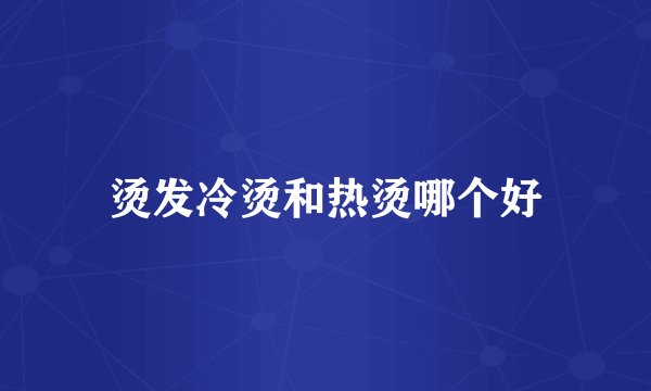 烫发冷烫和热烫哪个好