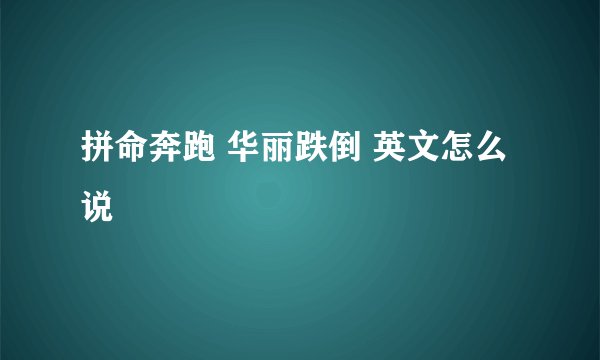 拼命奔跑 华丽跌倒 英文怎么说