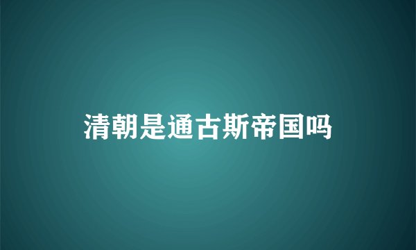 清朝是通古斯帝国吗