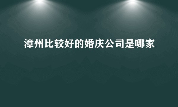 漳州比较好的婚庆公司是哪家
