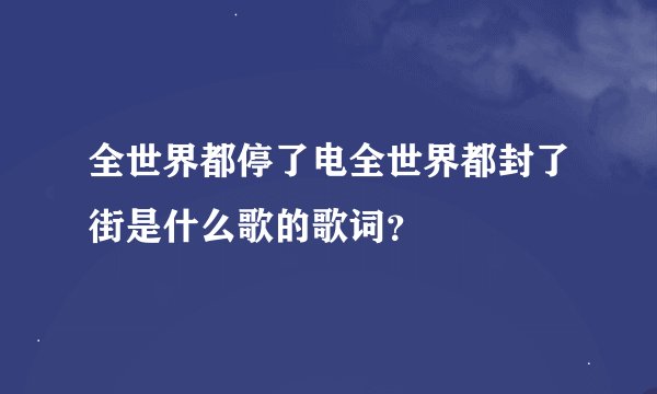 全世界都停了电全世界都封了街是什么歌的歌词？