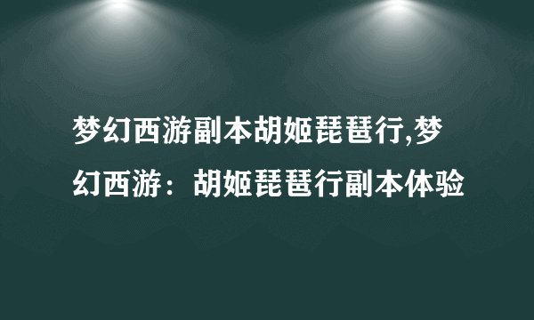梦幻西游副本胡姬琵琶行,梦幻西游：胡姬琵琶行副本体验