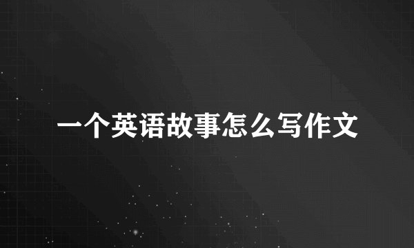 一个英语故事怎么写作文