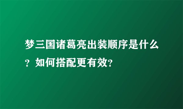梦三国诸葛亮出装顺序是什么？如何搭配更有效？