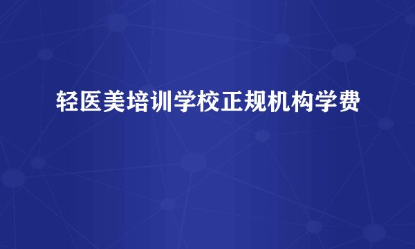 轻医美培训学校正规机构学费