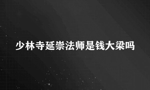 少林寺延崇法师是钱大梁吗