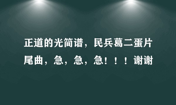 正道的光简谱，民兵葛二蛋片尾曲，急，急，急！！！谢谢