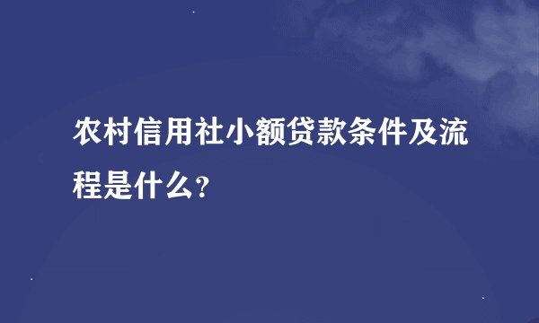 农村信用社小额贷款条件及流程是什么？