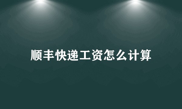 顺丰快递工资怎么计算
