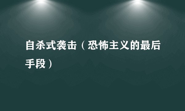 自杀式袭击（恐怖主义的最后手段）