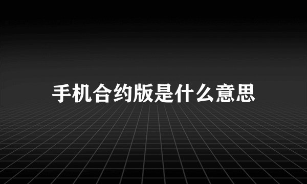 手机合约版是什么意思