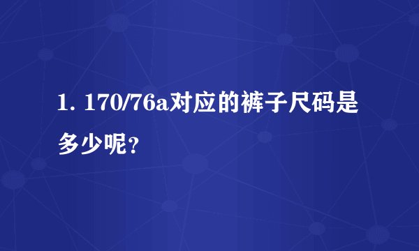 1. 170/76a对应的裤子尺码是多少呢？
