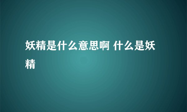 妖精是什么意思啊 什么是妖精
