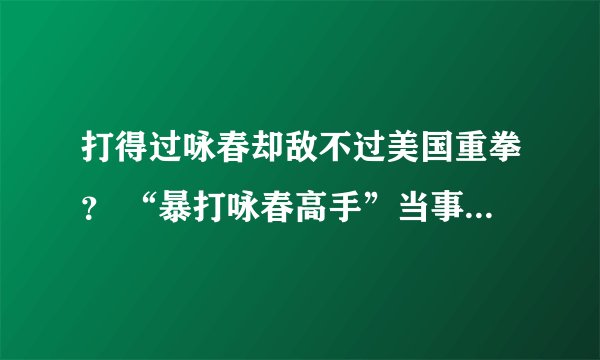 打得过咏春却敌不过美国重拳? “暴打咏春高手”当事人遭美拳王TKO