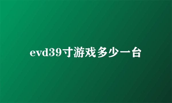 evd39寸游戏多少一台