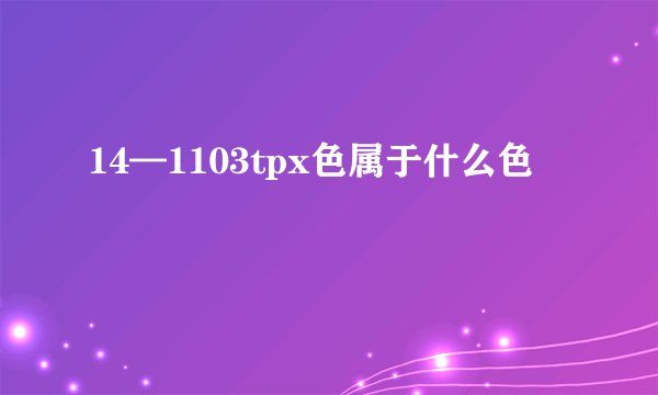 14—1103tpx色属于什么色