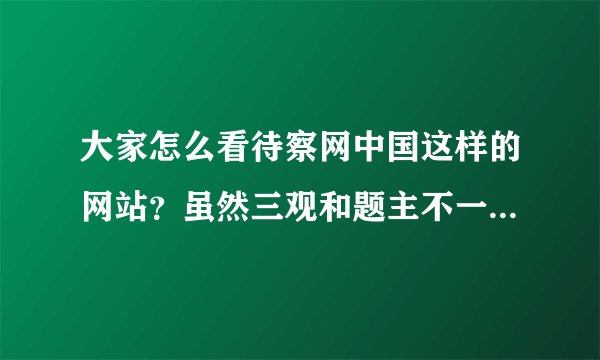 大家怎么看待察网中国这样的网站？虽然三观和题主不一样，观点还是可参考的。但言必及意识形态让我很恶心