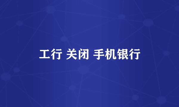 工行 关闭 手机银行