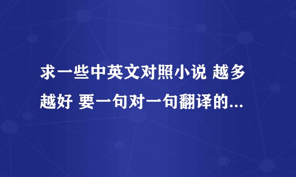 求一些中英文对照小说 越多越好 要一句对一句翻译的那种 谢谢各位