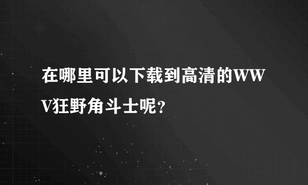 在哪里可以下载到高清的WWV狂野角斗士呢？