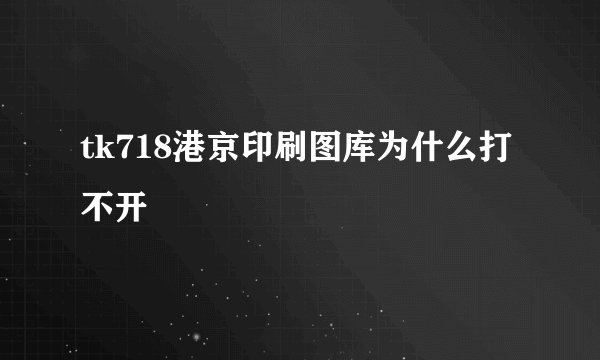 tk718港京印刷图库为什么打不开