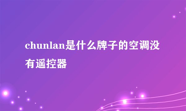 chunlan是什么牌子的空调没有遥控器