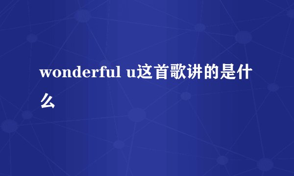 wonderful u这首歌讲的是什么