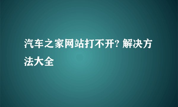 汽车之家网站打不开? 解决方法大全