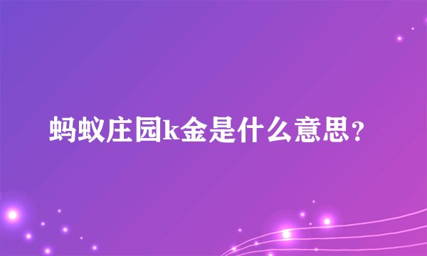 蚂蚁庄园k金是什么意思？