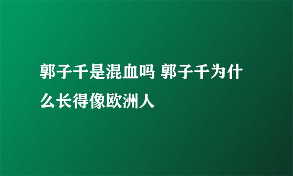 郭子千是混血吗 郭子千为什么长得像欧洲人