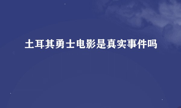 土耳其勇士电影是真实事件吗