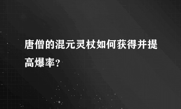 唐僧的混元灵杖如何获得并提高爆率？