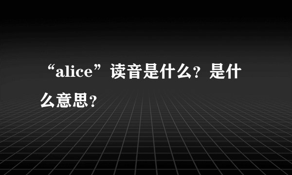 “alice”读音是什么？是什么意思？