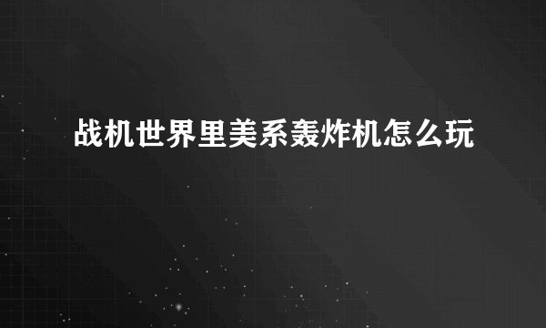 战机世界里美系轰炸机怎么玩