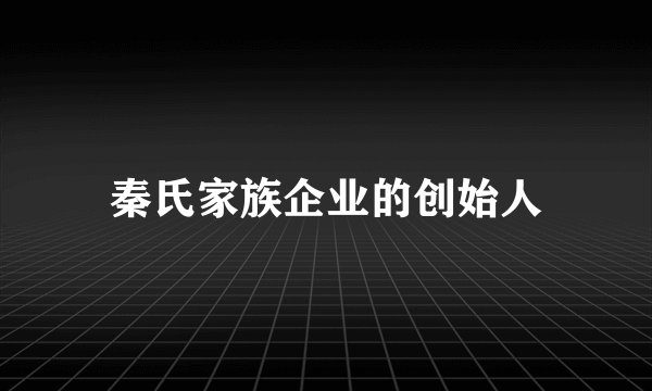 秦氏家族企业的创始人