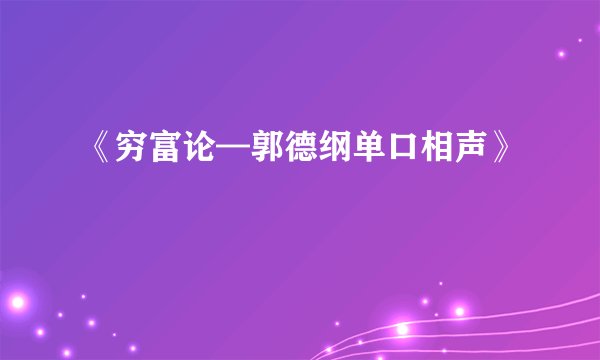 《穷富论—郭德纲单口相声》