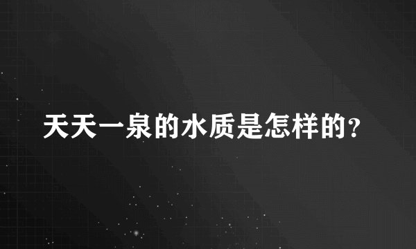 天天一泉的水质是怎样的？