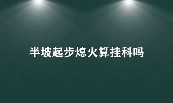 半坡起步熄火算挂科吗