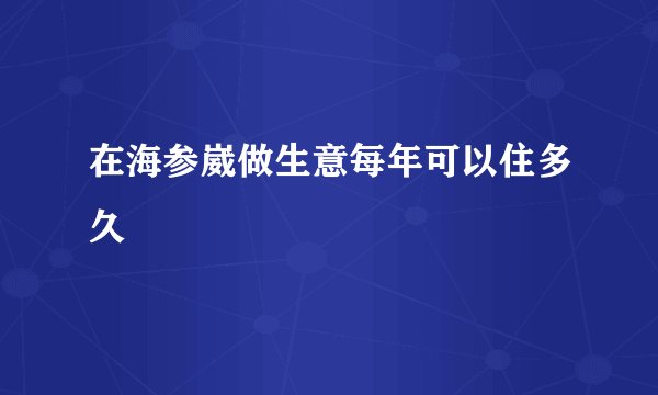 在海参崴做生意每年可以住多久