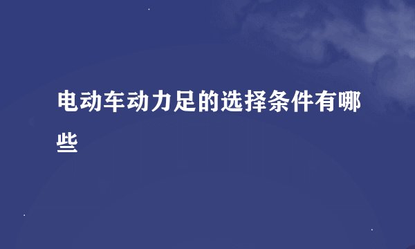 电动车动力足的选择条件有哪些