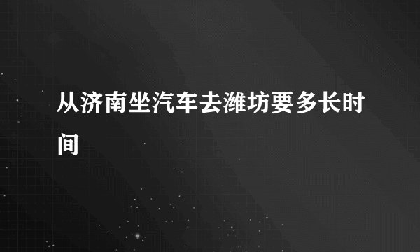 从济南坐汽车去潍坊要多长时间