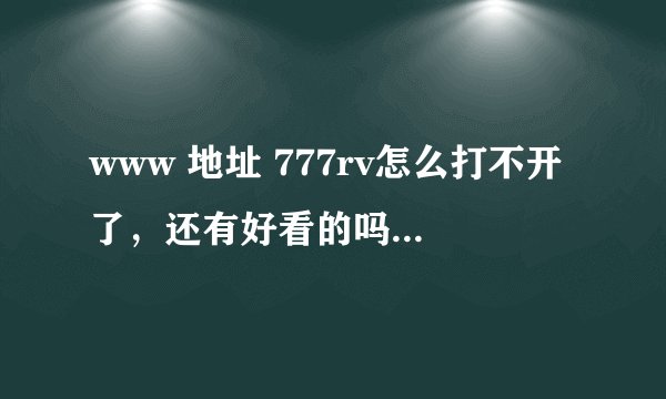 www 地址 777rv怎么打不开了，还有好看的吗>com
