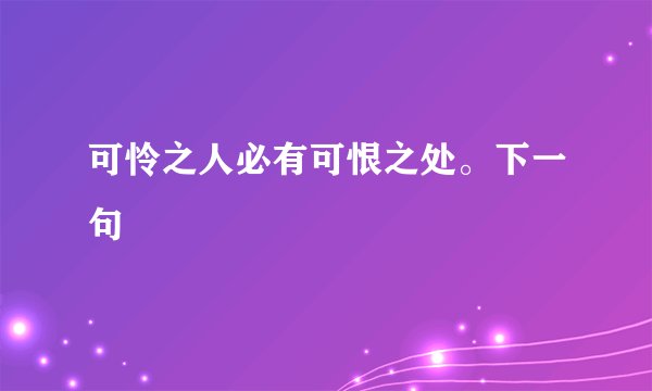 可怜之人必有可恨之处。下一句
