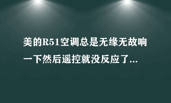 美的R51空调总是无缘无故响一下然后遥控就没反应了怎么回事