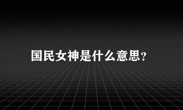 国民女神是什么意思？