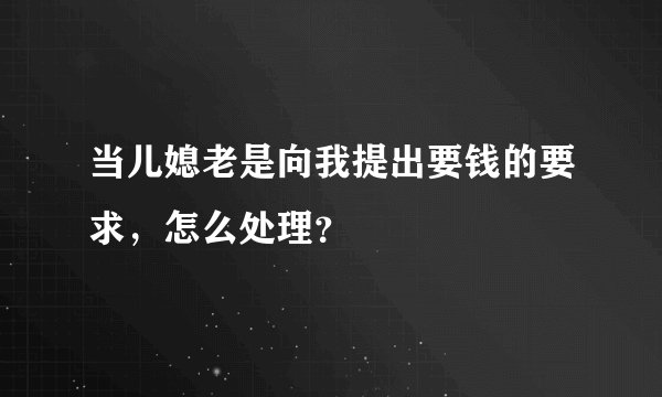当儿媳老是向我提出要钱的要求，怎么处理？