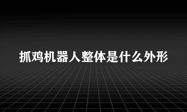 抓鸡机器人整体是什么外形