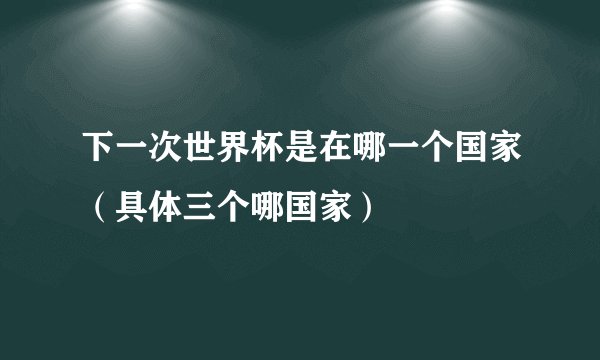 下一次世界杯是在哪一个国家（具体三个哪国家）